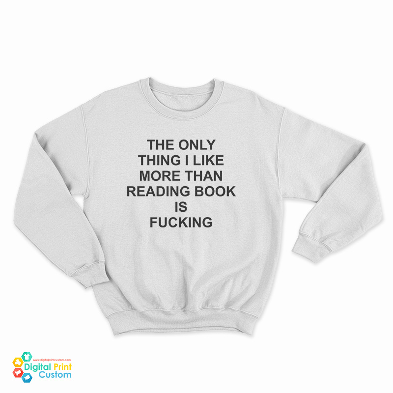 The Only Thing I Like More Than Reading Book Is Fucking Funny Sweatshirt