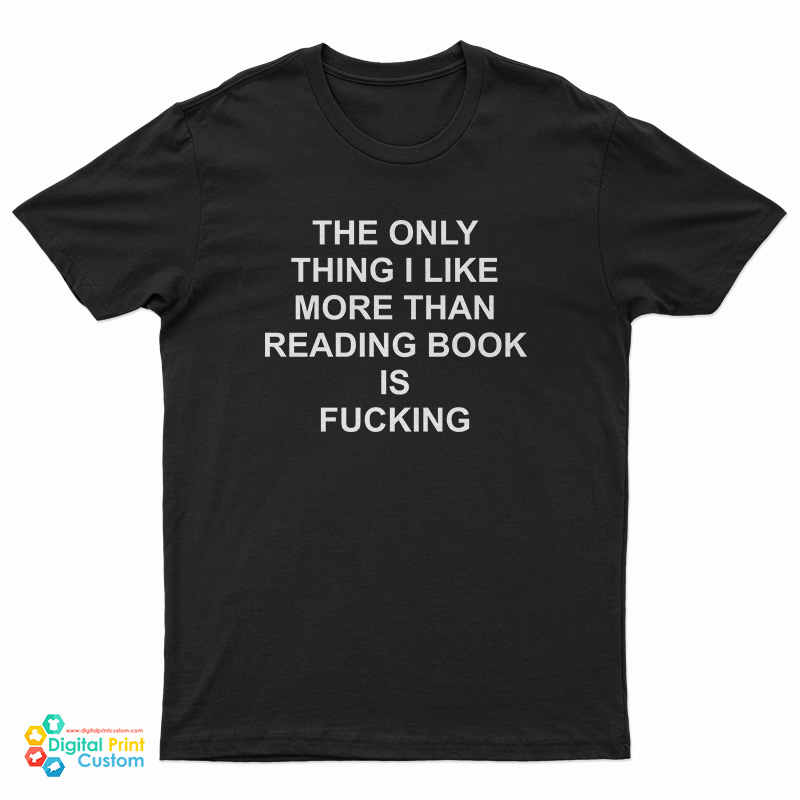 The Only Thing I Like More Than Reading Book Is Fucking Funny T-Shirt