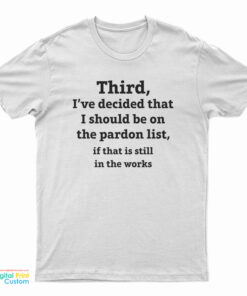 Third I've Decided That I Should Be On The Pardon List T-Shirt