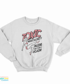 Toxic Masculinity Ruins The Party Again Sweatshirt