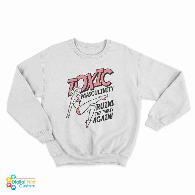 Toxic Masculinity Ruins The Party Again Sweatshirt