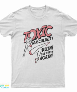 Toxic Masculinity Ruins The Party Again T-Shirt