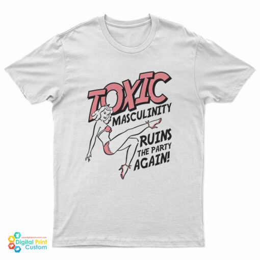 Toxic Masculinity Ruins The Party Again T-Shirt