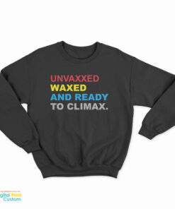 Unvaxxed Waxed And Ready To Climax Sweatshirt