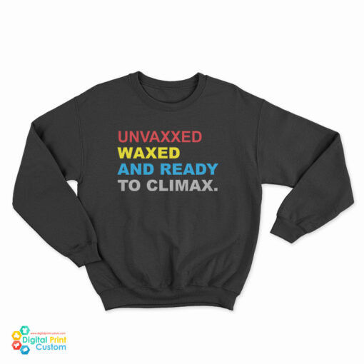 Unvaxxed Waxed And Ready To Climax Sweatshirt
