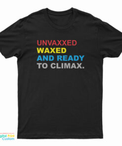 Unvaxxed Waxed And Ready To Climax T-Shirt