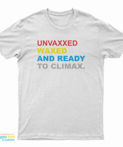 Unvaxxed Waxed And Ready To Climax T-Shirt