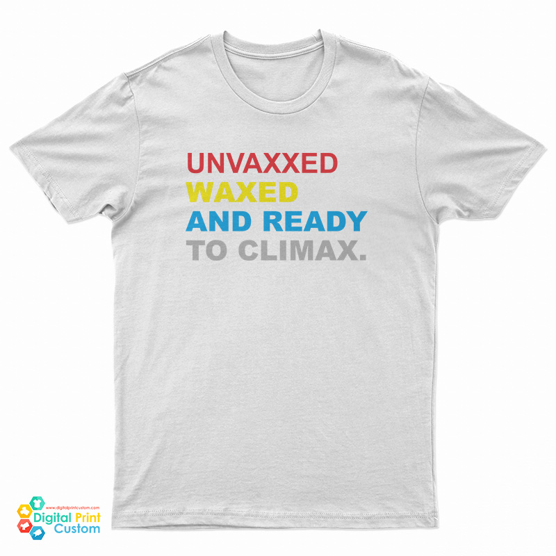 Unvaxxed Waxed And Ready To Climax T-Shirt