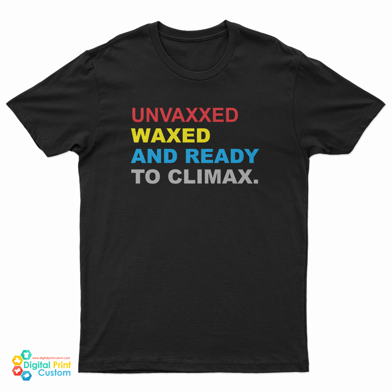 Unvaxxed Waxed And Ready To Climax T-Shirt
