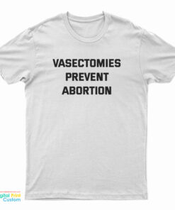 Vasectomies Prevent Abortion T-Shirt