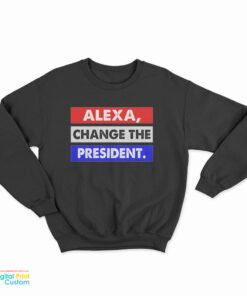 Alexa Change The President Sweatshirt