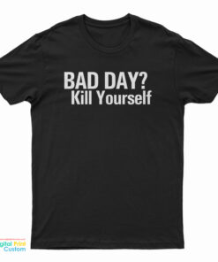 Bad Day Kill Yourself T-Shirt