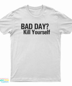 Bad Day Kill Yourself T-Shirt
