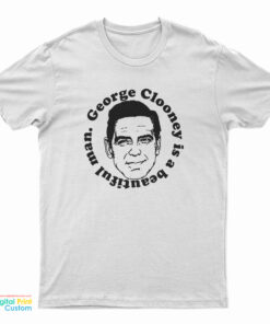 George Clooney Is A Beautiful Man T-Shirt