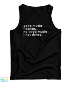 Good Music I Dance No Good Music I Not Dance Tank Top