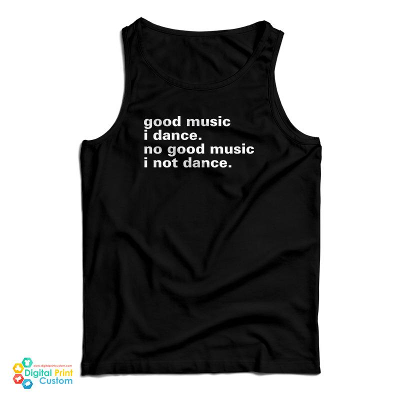 Good Music I Dance No Good Music I Not Dance Tank Top