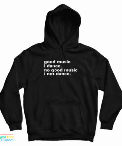 Good Music I Dance No Good Music I Not Dance Hoodie