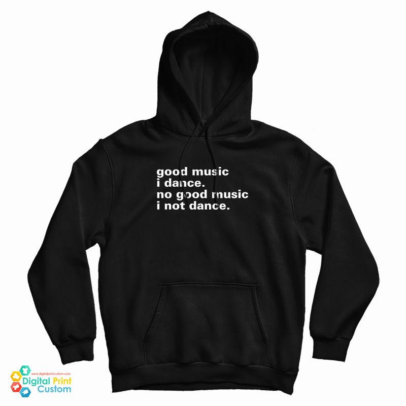 Good Music I Dance No Good Music I Not Dance Hoodie