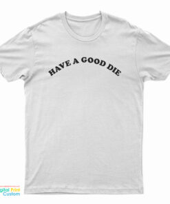 Have A Good Die T-Shirt