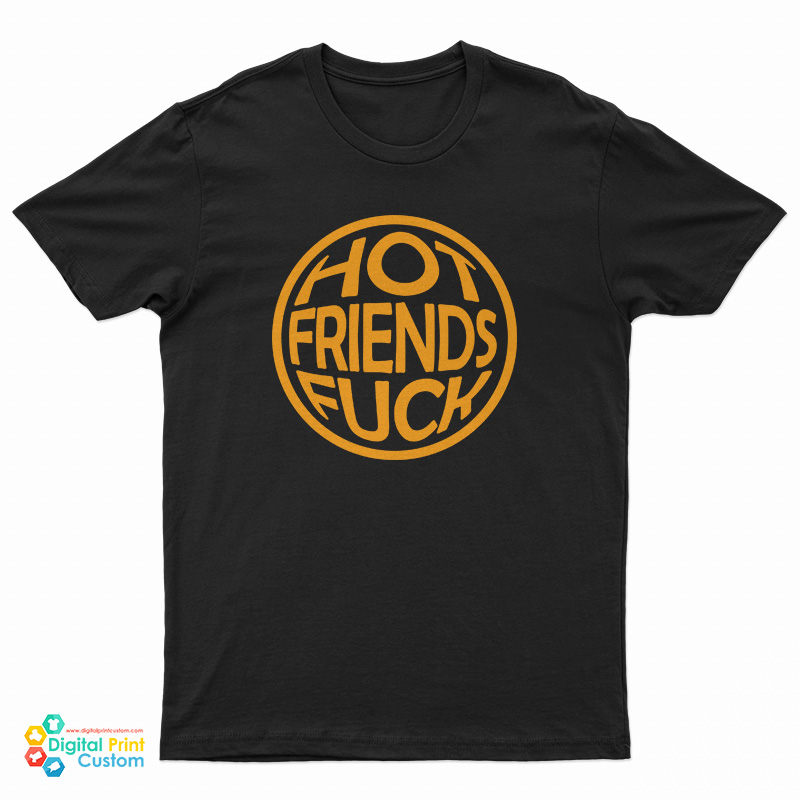 Hot Friends Fuck T-Shirt