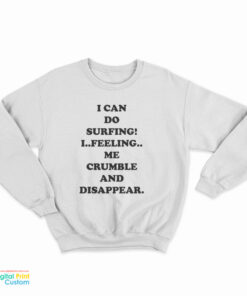 I Can Do Surfing I Feeling Me Crumble And Disappear Sweatshirt
