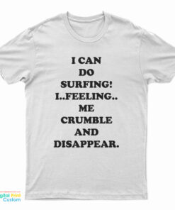 I Can Do Surfing I Feeling Me Crumble And Disappear T-Shirt