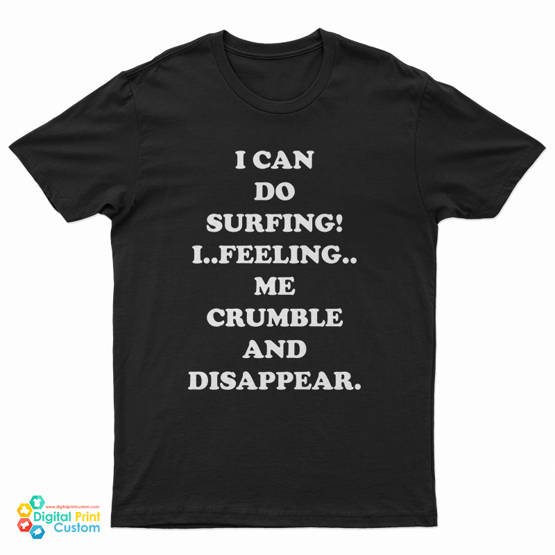 I Can Do Surfing I Feeling Me Crumble And Disappear T-Shirt