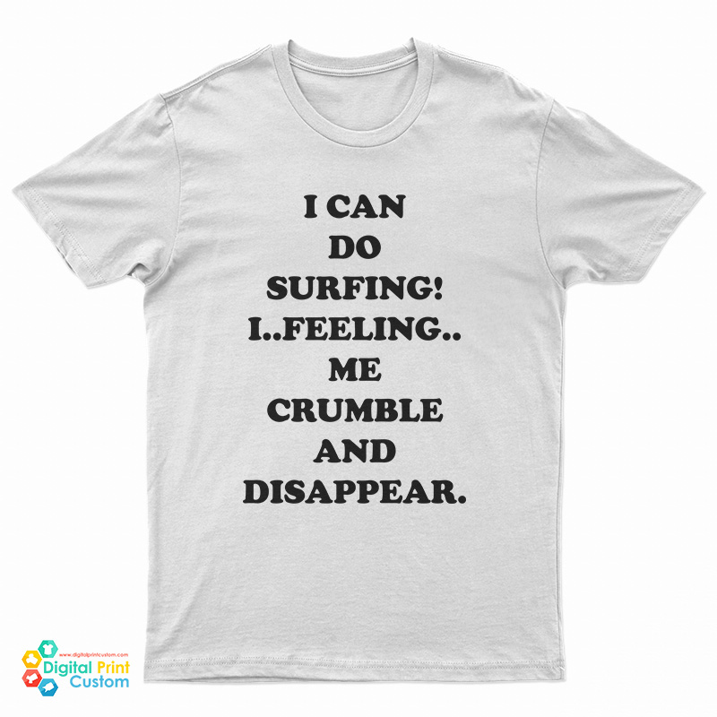 I Can Do Surfing I Feeling Me Crumble And Disappear T-Shirt