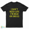 I Don't need Life I'm High On Drugs T-Shirt