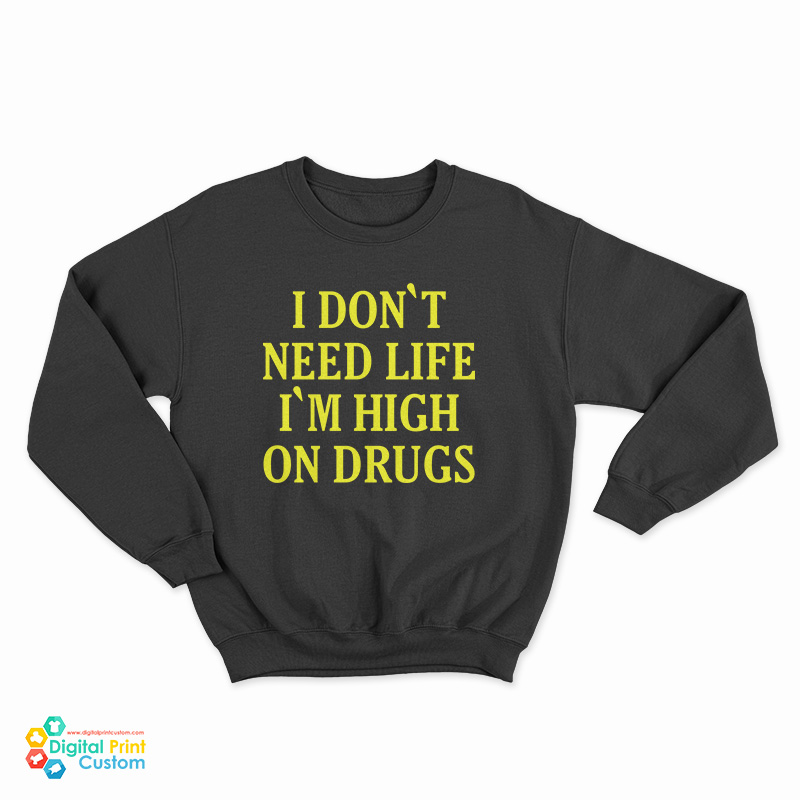 I Don't need Life I'm High On Drugs Sweatshirt