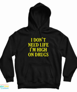 I Don't need Life I'm High On Drugs Hoodie