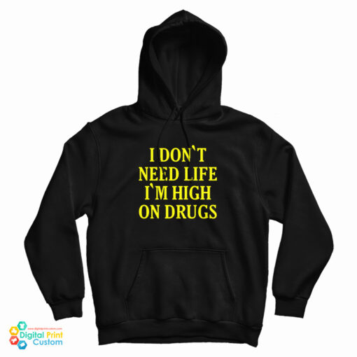 I Don't need Life I'm High On Drugs Hoodie