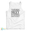 I Hate Being Sexy But Somebody Has to Do It Tank Top
