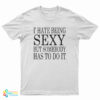 I Hate Being Sexy But Somebody Has to Do It T-Shirt