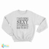 I Hate Being Sexy But Somebody Has to Do It Sweatshirt