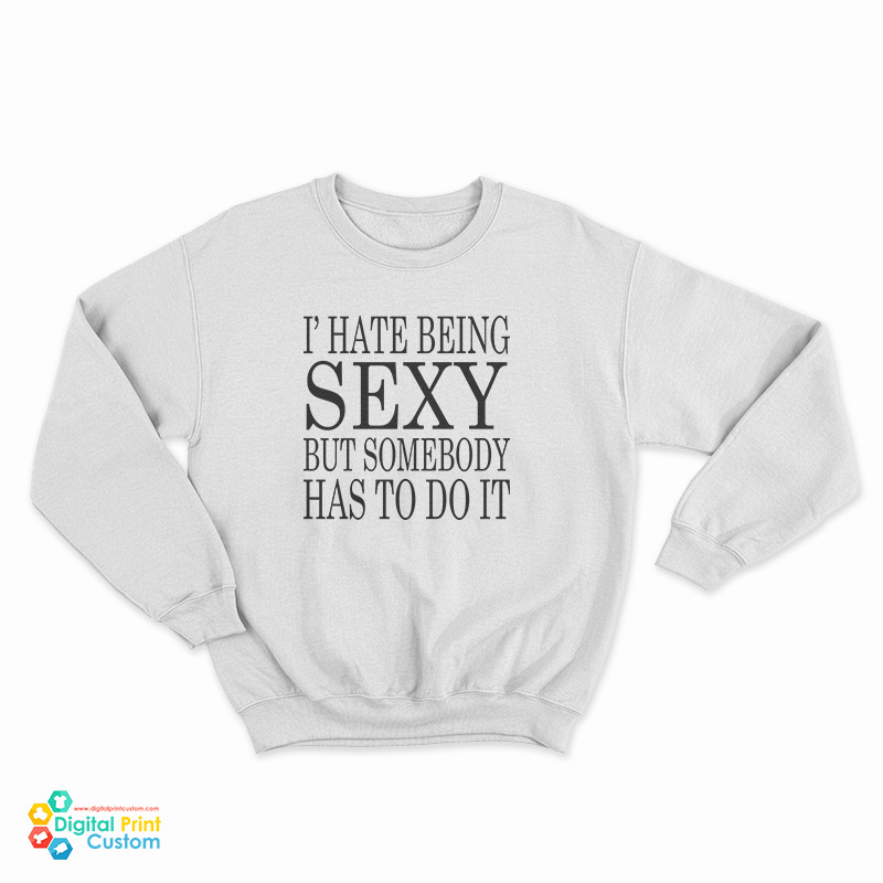 I Hate Being Sexy But Somebody Has to Do It Sweatshirt