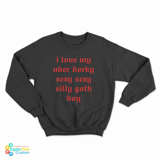 I Love My Uber Dorky Sexy Sexy Silly Goth Boy Sweatshirt