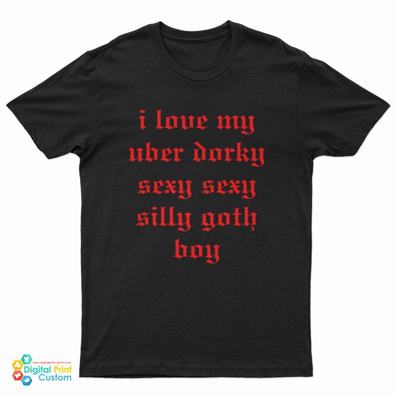 I Love My Uber Dorky Sexy Sexy Silly Goth Boy T-Shirt
