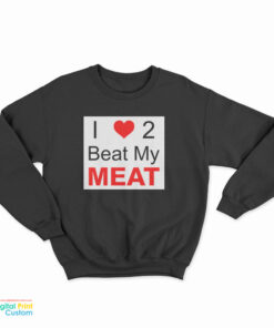 I Love Two Beat My Meat Sweatshirt