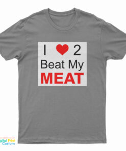 I Love Two Beat My Meat T-Shirt