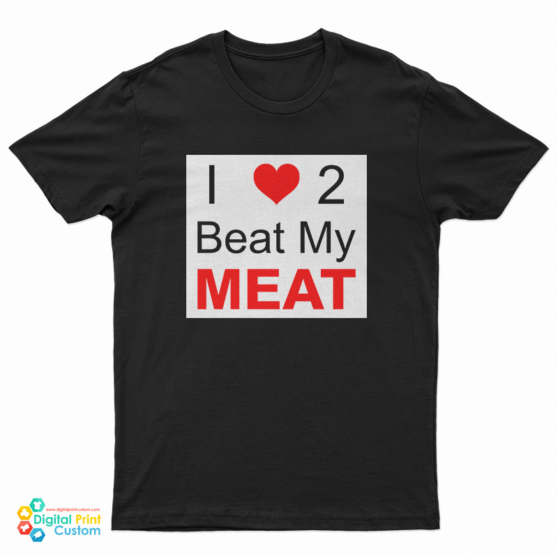 I Love Two Beat My Meat T-Shirt