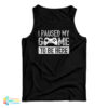 I Paused My Game to Be Here Tank Top
