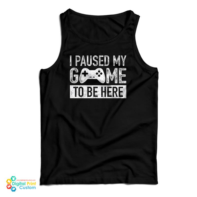 I Paused My Game to Be Here Tank Top
