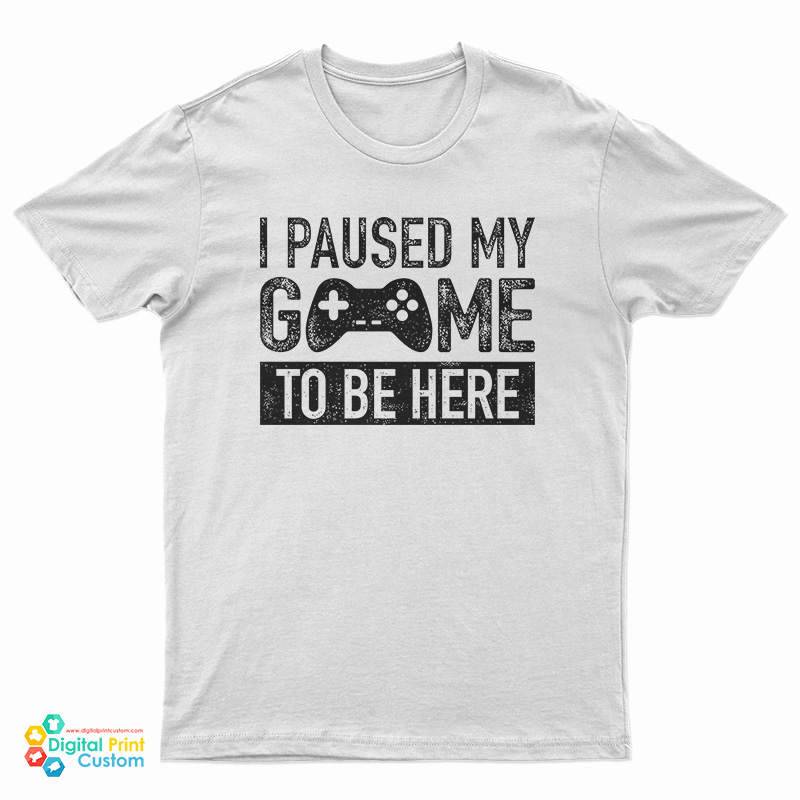 I Paused My Game to Be Here T-Shirt