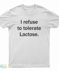 I Refuse To Tolerate Lactose T-Shirt