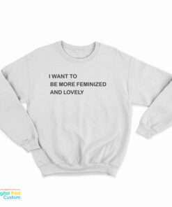 I Want To Be More Feminized And Lovely Sweatshirt