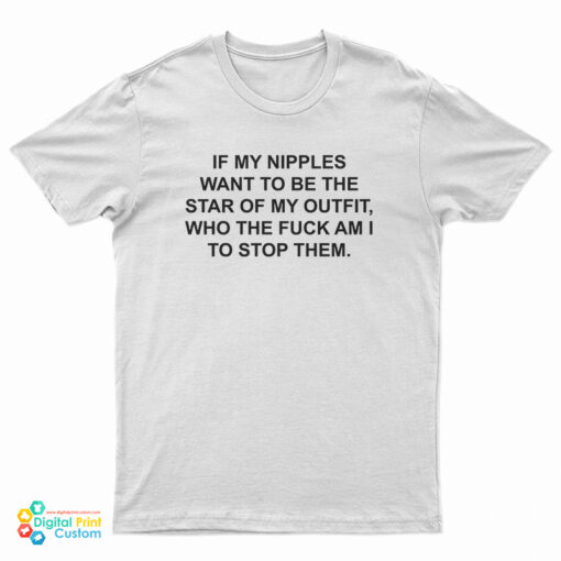 If My Nipples Want To Be The Star Of My Outfit Who The Fuck Am I To Stop Them T-Shirt