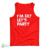 I'm Fat Let's Party Tank Top