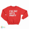 I'm Fat Let's Party Sweatshirt