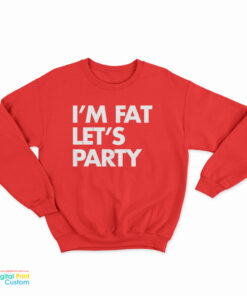 I'm Fat Let's Party Sweatshirt